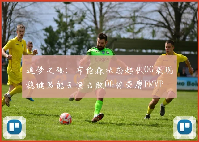 追梦之路：布伦森状态起伏OG表现稳健若能五场击败OG将荣膺FMVP