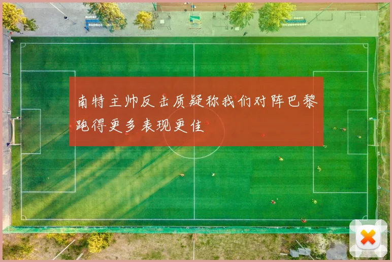 南特主帅反击质疑称我们对阵巴黎跑得更多表现更佳