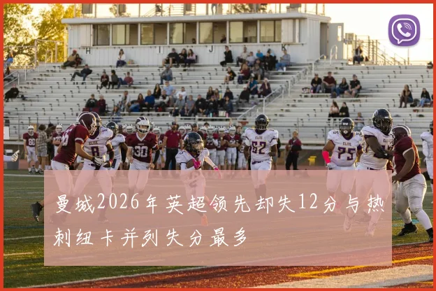 曼城2026年英超领先却失12分与热刺纽卡并列失分最多