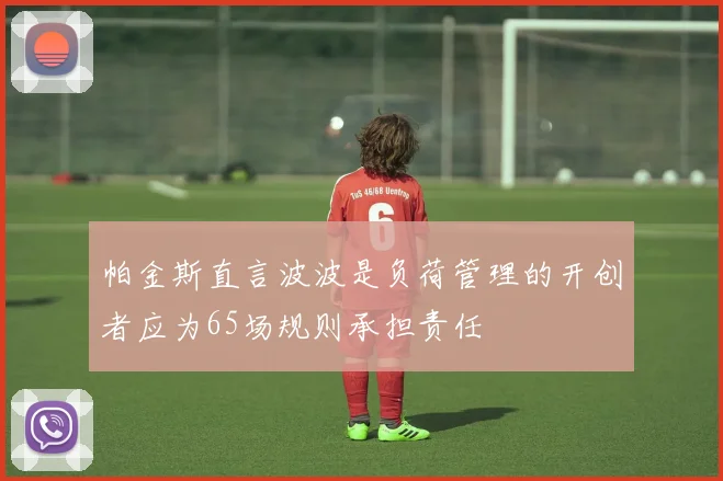 帕金斯直言波波是负荷管理的开创者应为65场规则承担责任