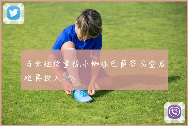 马竞继续重视小蜘蛛巴萨签戈登后难再投入1亿