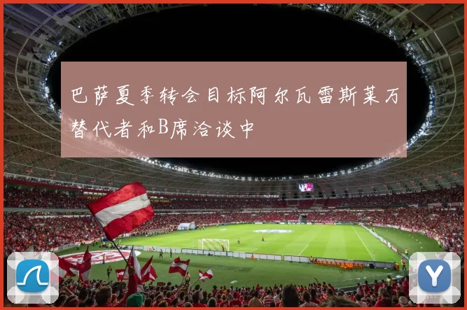 巴萨夏季转会目标阿尔瓦雷斯莱万替代者和B席洽谈中