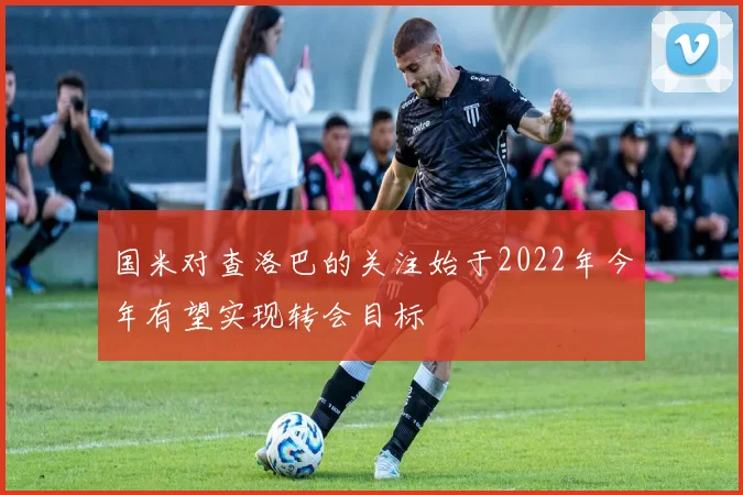 国米对查洛巴的关注始于2022年今年有望实现转会目标