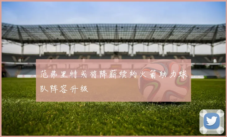 范弗里特或将降薪续约火箭助力球队阵容升级