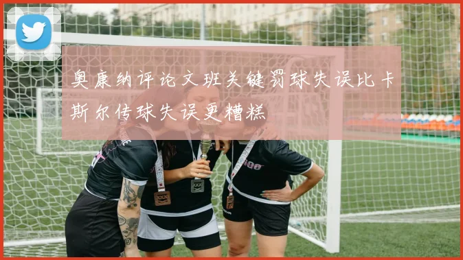 奥康纳评论文班关键罚球失误比卡斯尔传球失误更糟糕